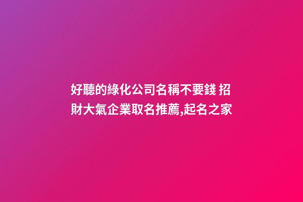 好聽的綠化公司名稱不要錢 招財大氣企業取名推薦,起名之家-第1張-公司起名-玄機派